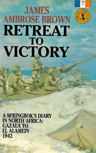 Retreat To Victory – A Springboks Diary in North Africa 1942 by James Ambrose Brown Retreat To Victory – A Springboks Diary in North Africa 1942 by James Ambrose Brown